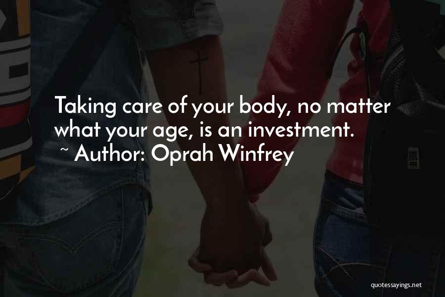 Oprah Winfrey Quotes: Taking Care Of Your Body, No Matter What Your Age, Is An Investment.