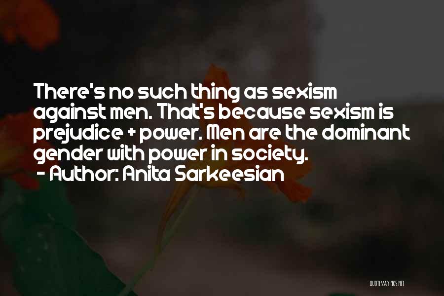 Anita Sarkeesian Quotes: There's No Such Thing As Sexism Against Men. That's Because Sexism Is Prejudice + Power. Men Are The Dominant Gender