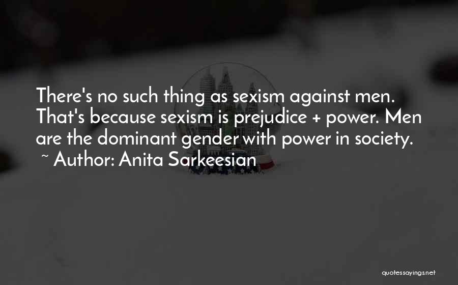 Anita Sarkeesian Quotes: There's No Such Thing As Sexism Against Men. That's Because Sexism Is Prejudice + Power. Men Are The Dominant Gender