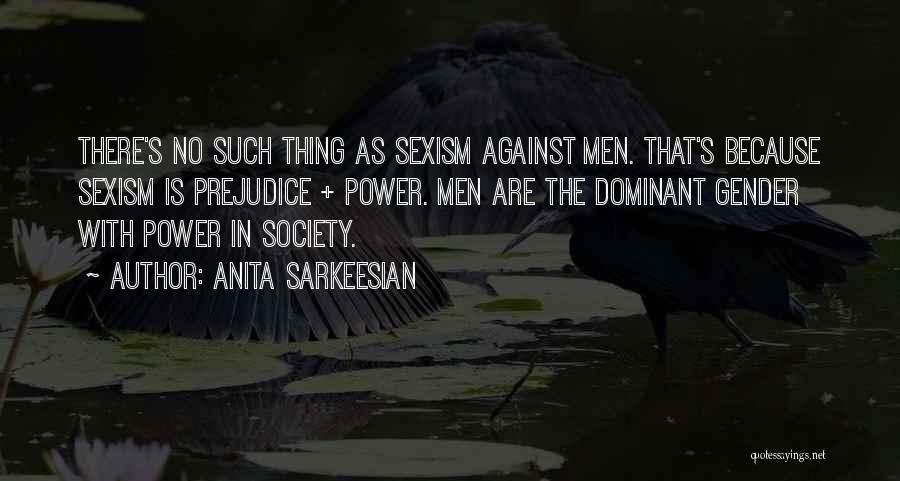 Anita Sarkeesian Quotes: There's No Such Thing As Sexism Against Men. That's Because Sexism Is Prejudice + Power. Men Are The Dominant Gender