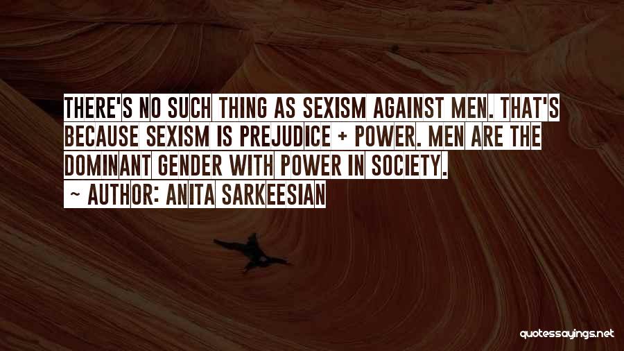 Anita Sarkeesian Quotes: There's No Such Thing As Sexism Against Men. That's Because Sexism Is Prejudice + Power. Men Are The Dominant Gender