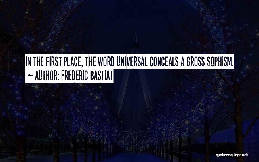 Frederic Bastiat Quotes: In The First Place, The Word Universal Conceals A Gross Sophism.