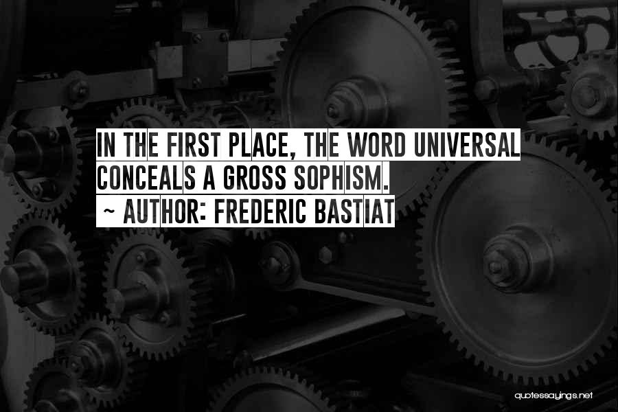 Frederic Bastiat Quotes: In The First Place, The Word Universal Conceals A Gross Sophism.