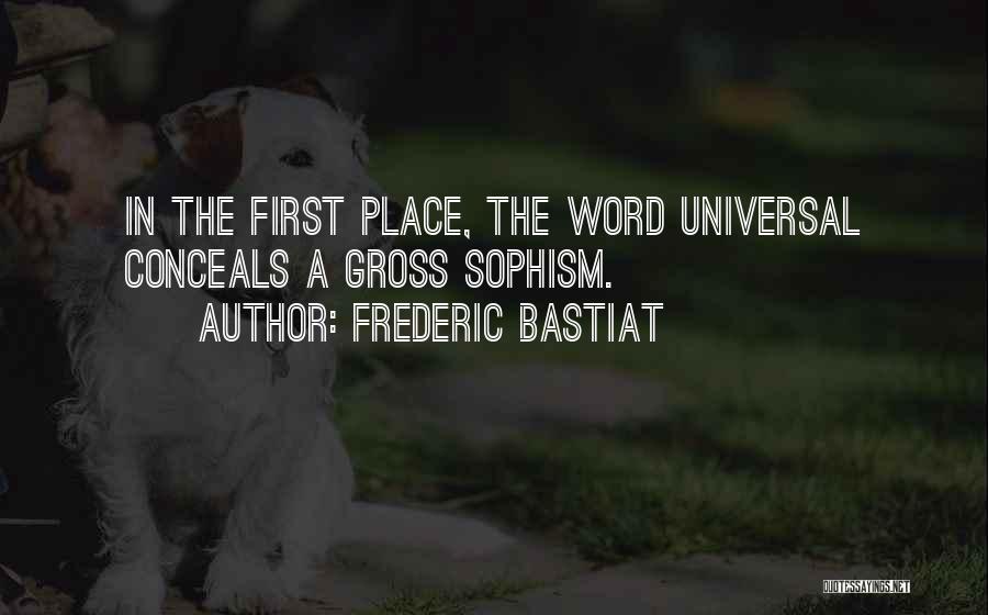 Frederic Bastiat Quotes: In The First Place, The Word Universal Conceals A Gross Sophism.