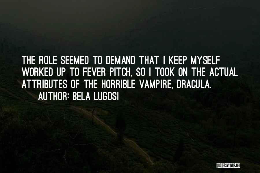 Bela Lugosi Quotes: The Role Seemed To Demand That I Keep Myself Worked Up To Fever Pitch, So I Took On The Actual