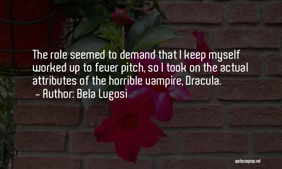 Bela Lugosi Quotes: The Role Seemed To Demand That I Keep Myself Worked Up To Fever Pitch, So I Took On The Actual