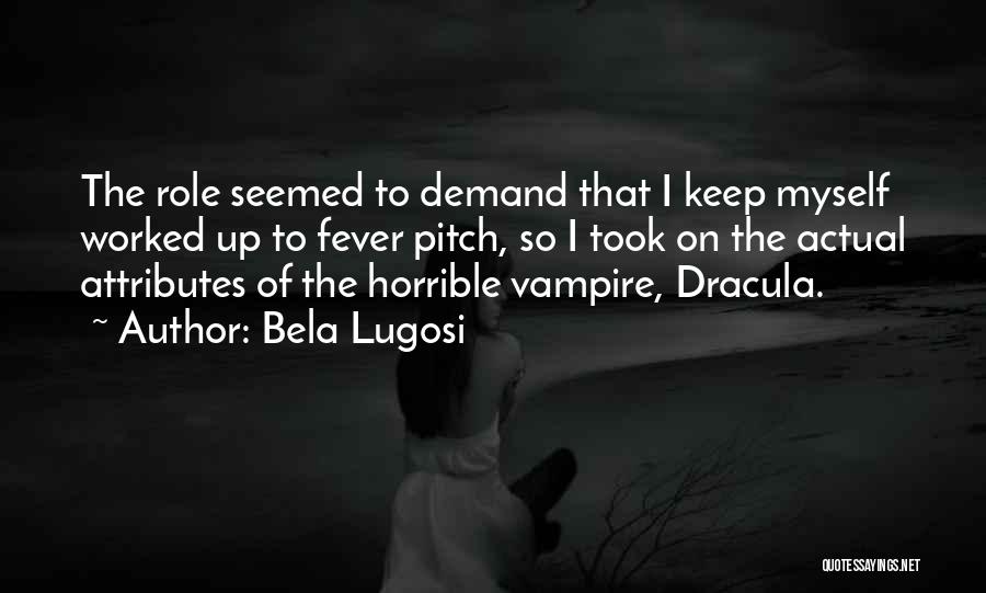 Bela Lugosi Quotes: The Role Seemed To Demand That I Keep Myself Worked Up To Fever Pitch, So I Took On The Actual