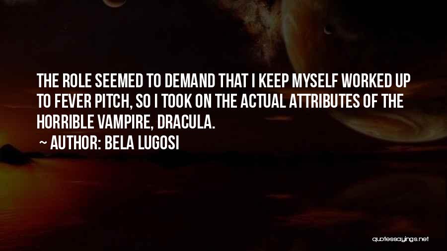 Bela Lugosi Quotes: The Role Seemed To Demand That I Keep Myself Worked Up To Fever Pitch, So I Took On The Actual