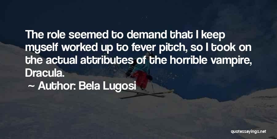 Bela Lugosi Quotes: The Role Seemed To Demand That I Keep Myself Worked Up To Fever Pitch, So I Took On The Actual