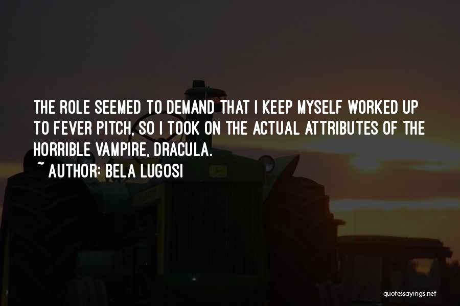 Bela Lugosi Quotes: The Role Seemed To Demand That I Keep Myself Worked Up To Fever Pitch, So I Took On The Actual