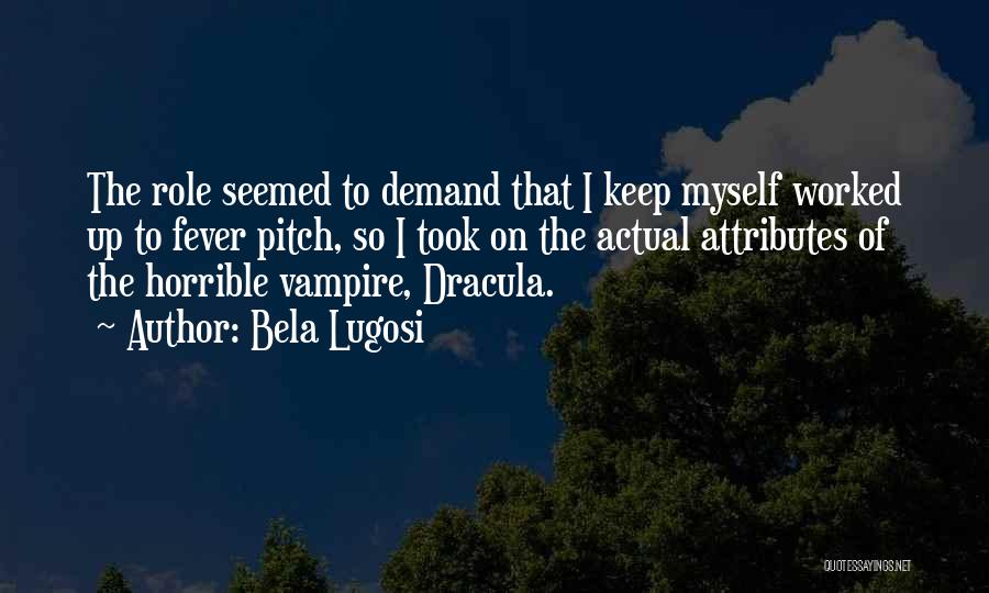 Bela Lugosi Quotes: The Role Seemed To Demand That I Keep Myself Worked Up To Fever Pitch, So I Took On The Actual