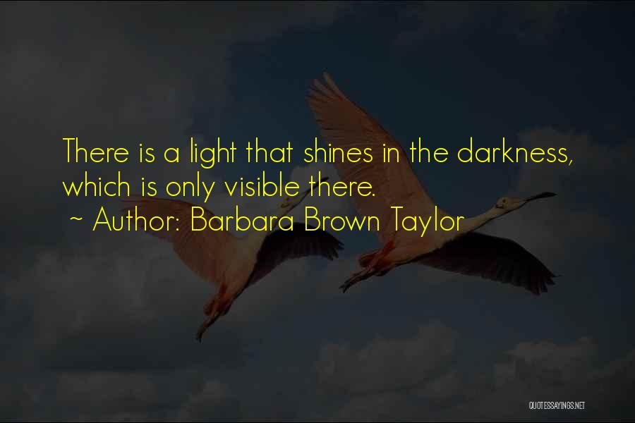 Barbara Brown Taylor Quotes: There Is A Light That Shines In The Darkness, Which Is Only Visible There.