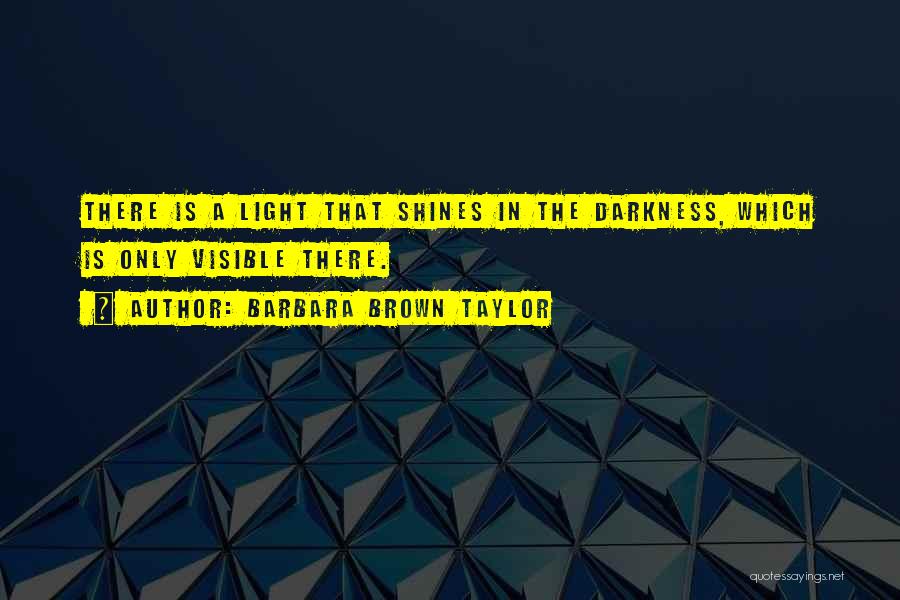 Barbara Brown Taylor Quotes: There Is A Light That Shines In The Darkness, Which Is Only Visible There.