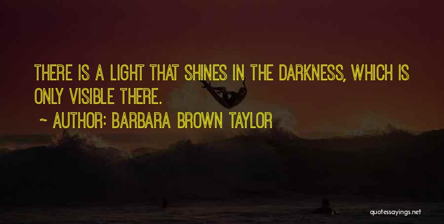 Barbara Brown Taylor Quotes: There Is A Light That Shines In The Darkness, Which Is Only Visible There.