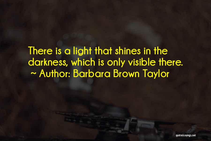 Barbara Brown Taylor Quotes: There Is A Light That Shines In The Darkness, Which Is Only Visible There.