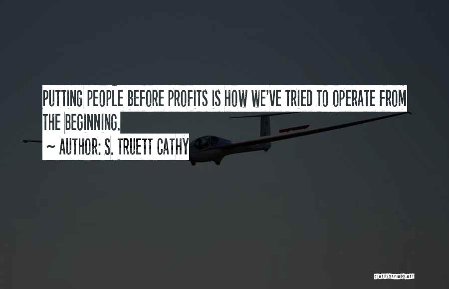 S. Truett Cathy Quotes: Putting People Before Profits Is How We've Tried To Operate From The Beginning.