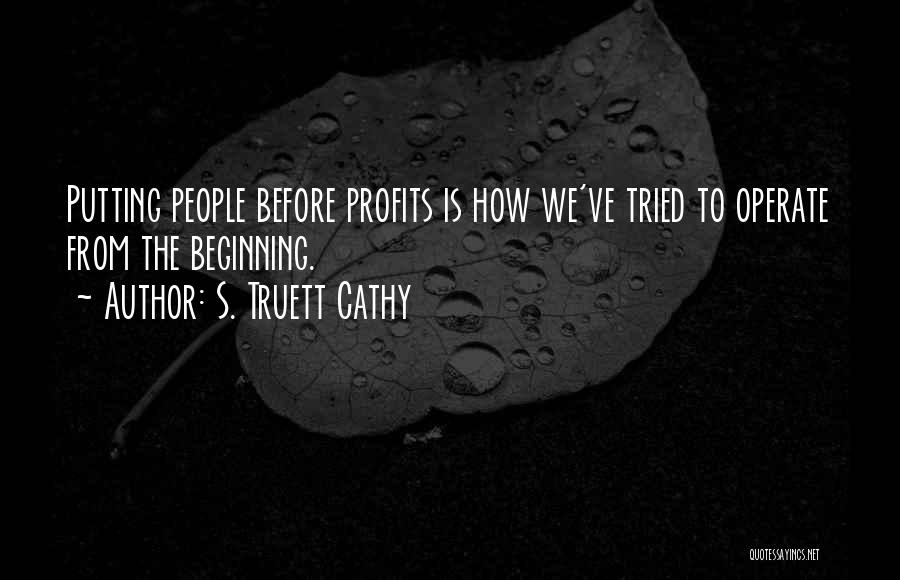 S. Truett Cathy Quotes: Putting People Before Profits Is How We've Tried To Operate From The Beginning.