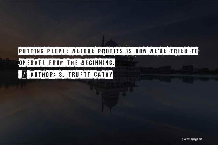S. Truett Cathy Quotes: Putting People Before Profits Is How We've Tried To Operate From The Beginning.