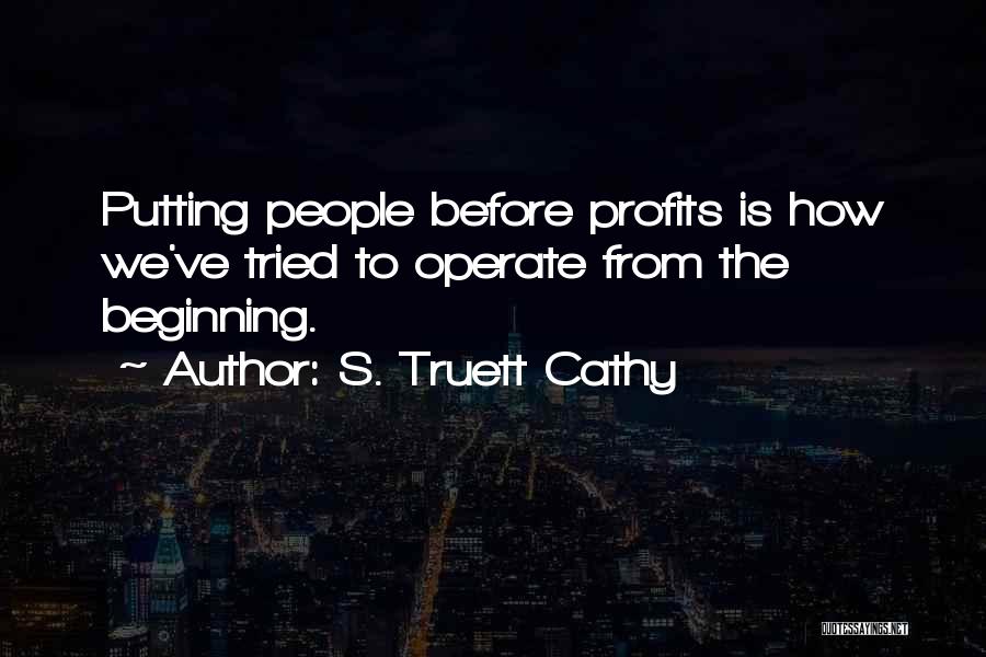 S. Truett Cathy Quotes: Putting People Before Profits Is How We've Tried To Operate From The Beginning.