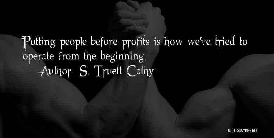 S. Truett Cathy Quotes: Putting People Before Profits Is How We've Tried To Operate From The Beginning.