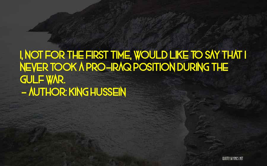 King Hussein Quotes: I, Not For The First Time, Would Like To Say That I Never Took A Pro-iraq Position During The Gulf