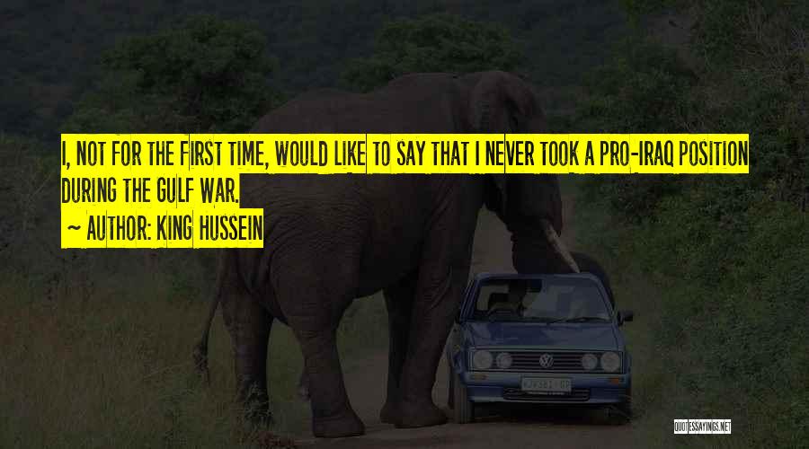 King Hussein Quotes: I, Not For The First Time, Would Like To Say That I Never Took A Pro-iraq Position During The Gulf