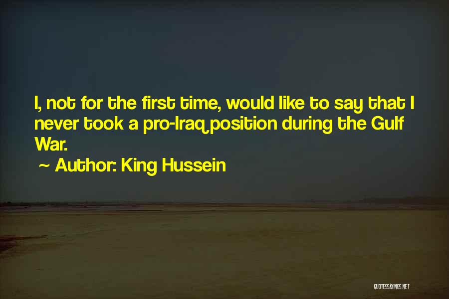 King Hussein Quotes: I, Not For The First Time, Would Like To Say That I Never Took A Pro-iraq Position During The Gulf