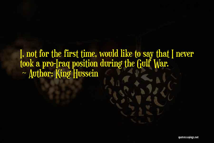 King Hussein Quotes: I, Not For The First Time, Would Like To Say That I Never Took A Pro-iraq Position During The Gulf