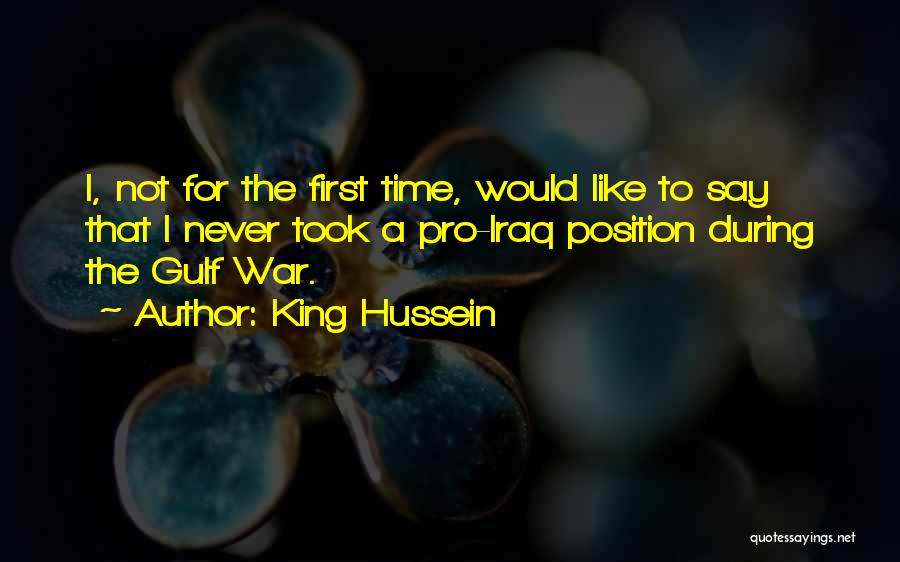 King Hussein Quotes: I, Not For The First Time, Would Like To Say That I Never Took A Pro-iraq Position During The Gulf