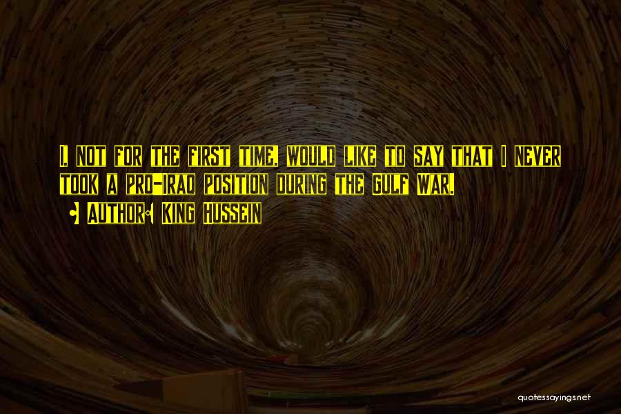 King Hussein Quotes: I, Not For The First Time, Would Like To Say That I Never Took A Pro-iraq Position During The Gulf