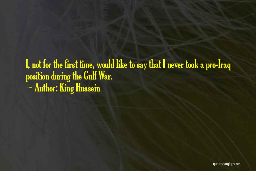 King Hussein Quotes: I, Not For The First Time, Would Like To Say That I Never Took A Pro-iraq Position During The Gulf