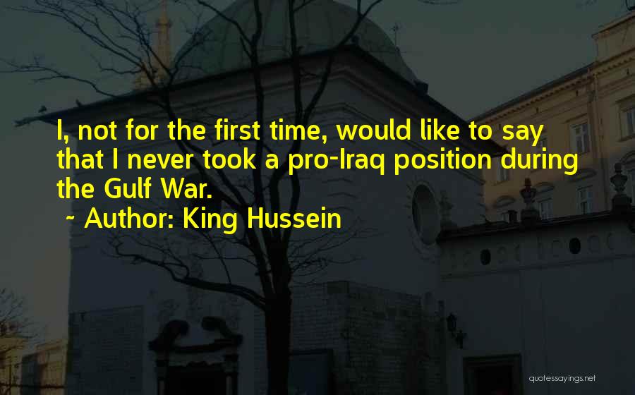 King Hussein Quotes: I, Not For The First Time, Would Like To Say That I Never Took A Pro-iraq Position During The Gulf