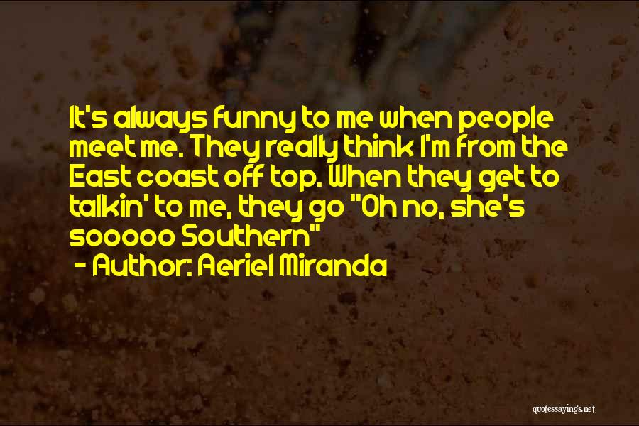 Aeriel Miranda Quotes: It's Always Funny To Me When People Meet Me. They Really Think I'm From The East Coast Off Top. When