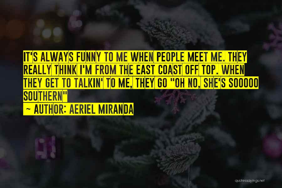 Aeriel Miranda Quotes: It's Always Funny To Me When People Meet Me. They Really Think I'm From The East Coast Off Top. When