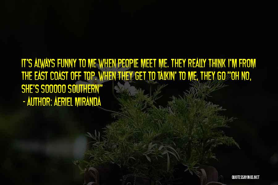 Aeriel Miranda Quotes: It's Always Funny To Me When People Meet Me. They Really Think I'm From The East Coast Off Top. When