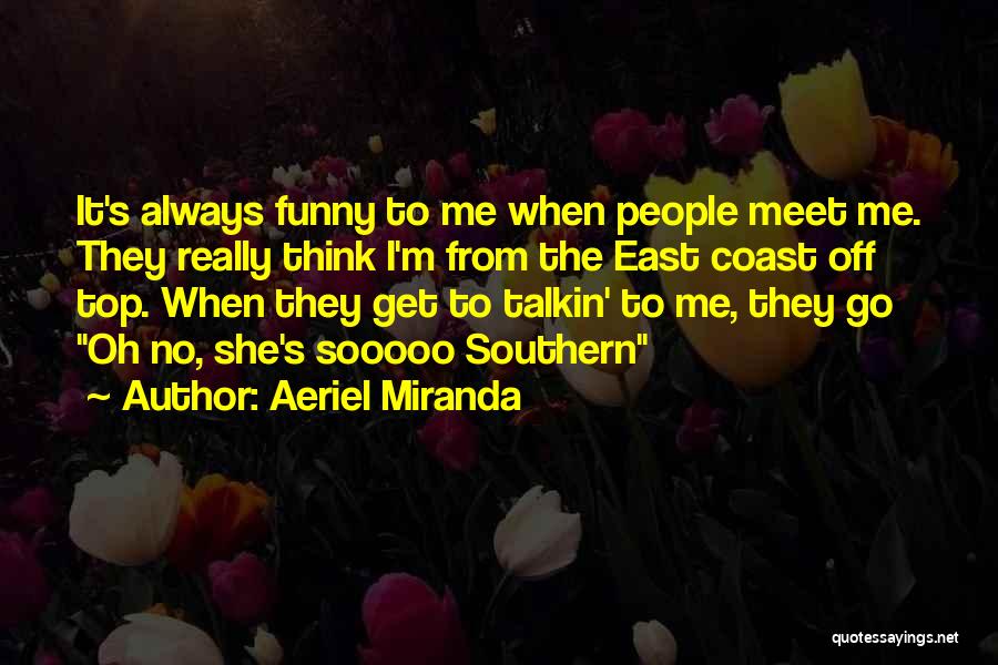 Aeriel Miranda Quotes: It's Always Funny To Me When People Meet Me. They Really Think I'm From The East Coast Off Top. When