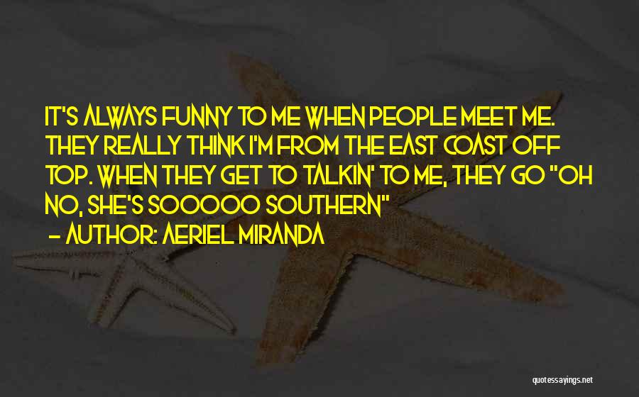 Aeriel Miranda Quotes: It's Always Funny To Me When People Meet Me. They Really Think I'm From The East Coast Off Top. When