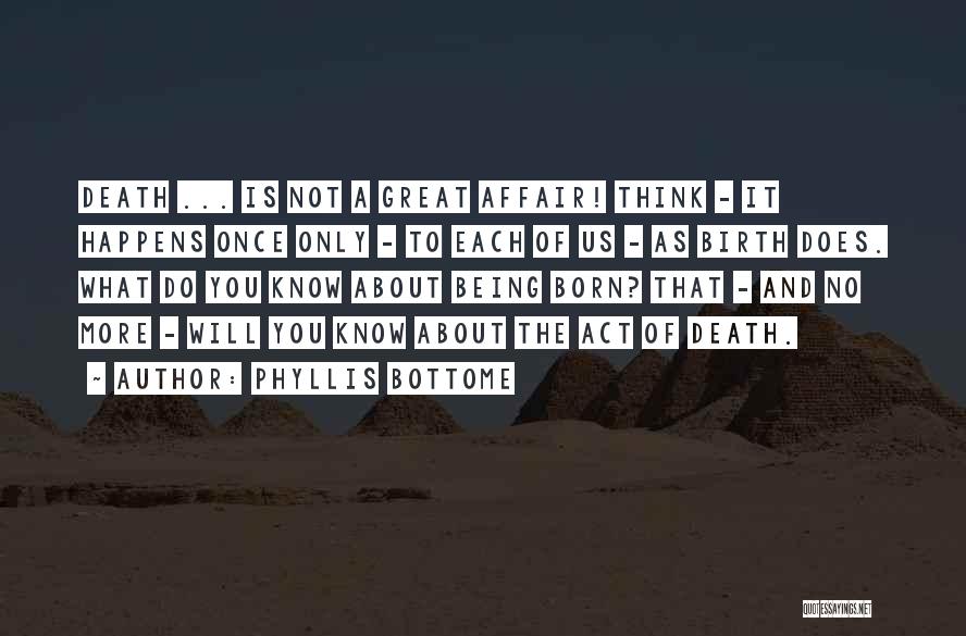 Phyllis Bottome Quotes: Death ... Is Not A Great Affair! Think - It Happens Once Only - To Each Of Us - As