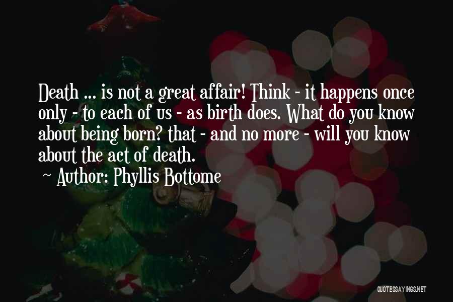 Phyllis Bottome Quotes: Death ... Is Not A Great Affair! Think - It Happens Once Only - To Each Of Us - As