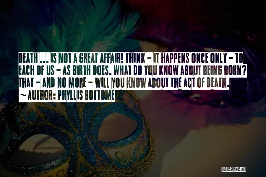 Phyllis Bottome Quotes: Death ... Is Not A Great Affair! Think - It Happens Once Only - To Each Of Us - As