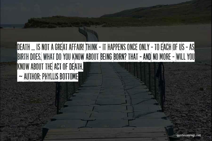 Phyllis Bottome Quotes: Death ... Is Not A Great Affair! Think - It Happens Once Only - To Each Of Us - As
