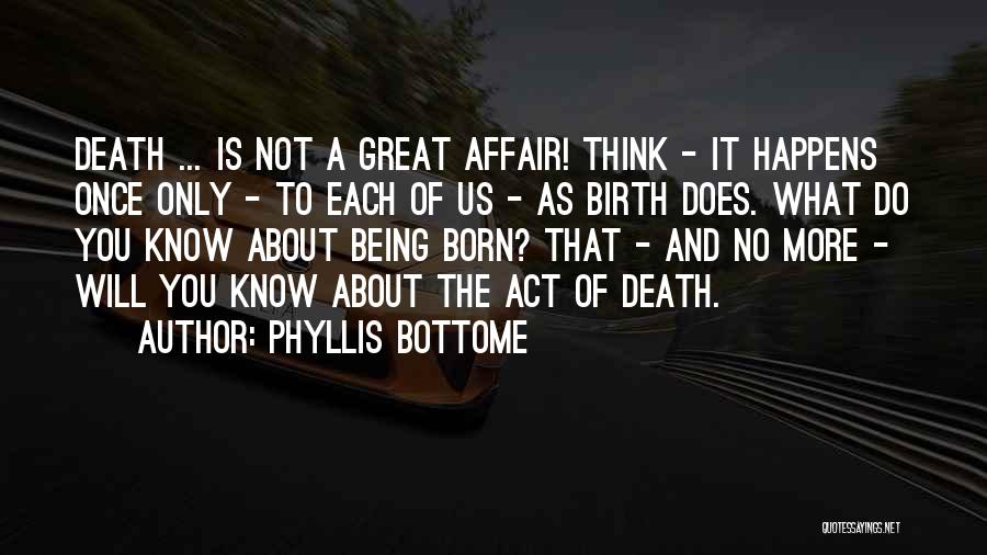 Phyllis Bottome Quotes: Death ... Is Not A Great Affair! Think - It Happens Once Only - To Each Of Us - As
