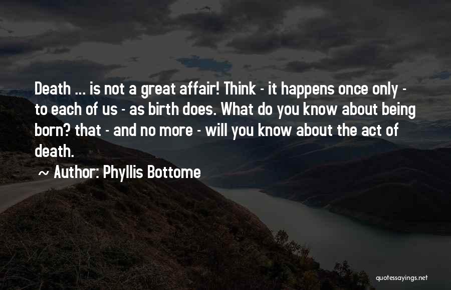 Phyllis Bottome Quotes: Death ... Is Not A Great Affair! Think - It Happens Once Only - To Each Of Us - As