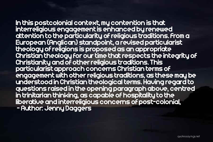 Jenny Daggers Quotes: In This Postcolonial Context, My Contention Is That Interreligious Engagement Is Enhanced By Renewed Attention To The Particularity Of Religious