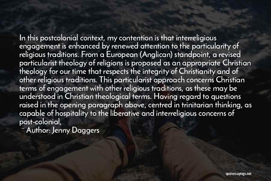 Jenny Daggers Quotes: In This Postcolonial Context, My Contention Is That Interreligious Engagement Is Enhanced By Renewed Attention To The Particularity Of Religious