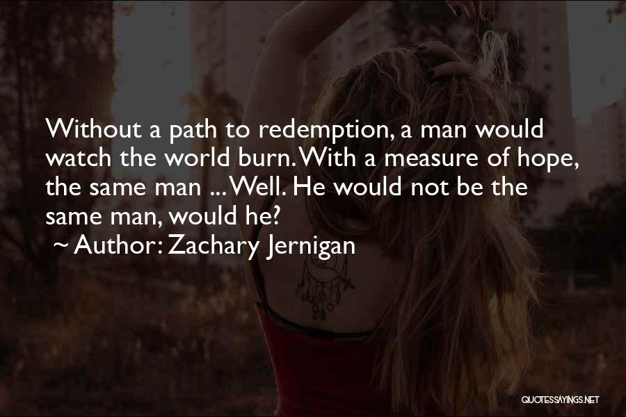 Zachary Jernigan Quotes: Without A Path To Redemption, A Man Would Watch The World Burn. With A Measure Of Hope, The Same Man