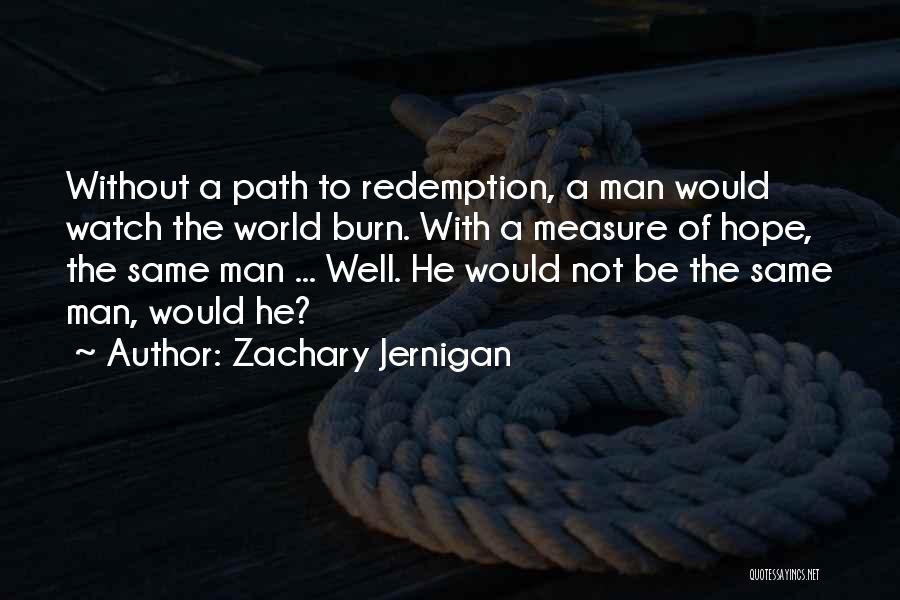 Zachary Jernigan Quotes: Without A Path To Redemption, A Man Would Watch The World Burn. With A Measure Of Hope, The Same Man