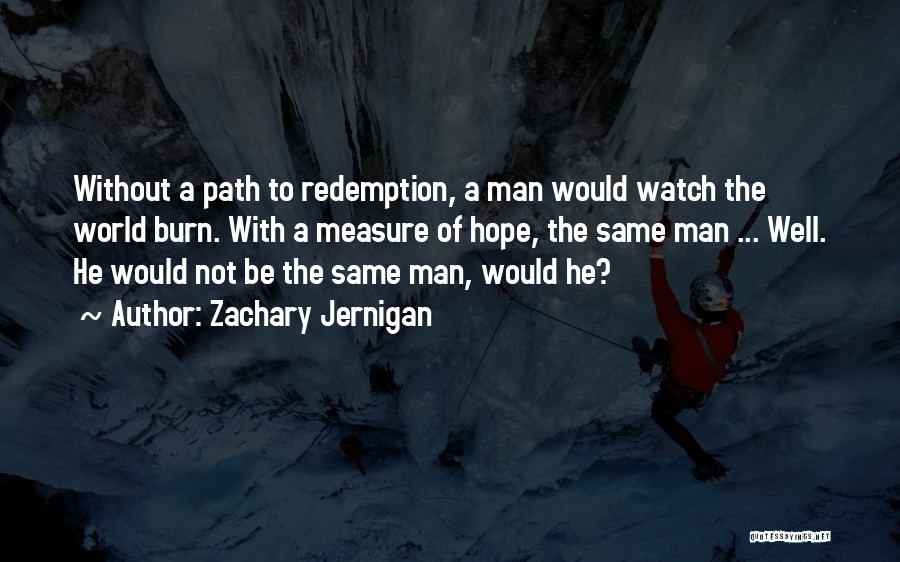 Zachary Jernigan Quotes: Without A Path To Redemption, A Man Would Watch The World Burn. With A Measure Of Hope, The Same Man