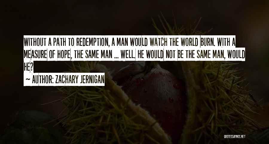 Zachary Jernigan Quotes: Without A Path To Redemption, A Man Would Watch The World Burn. With A Measure Of Hope, The Same Man