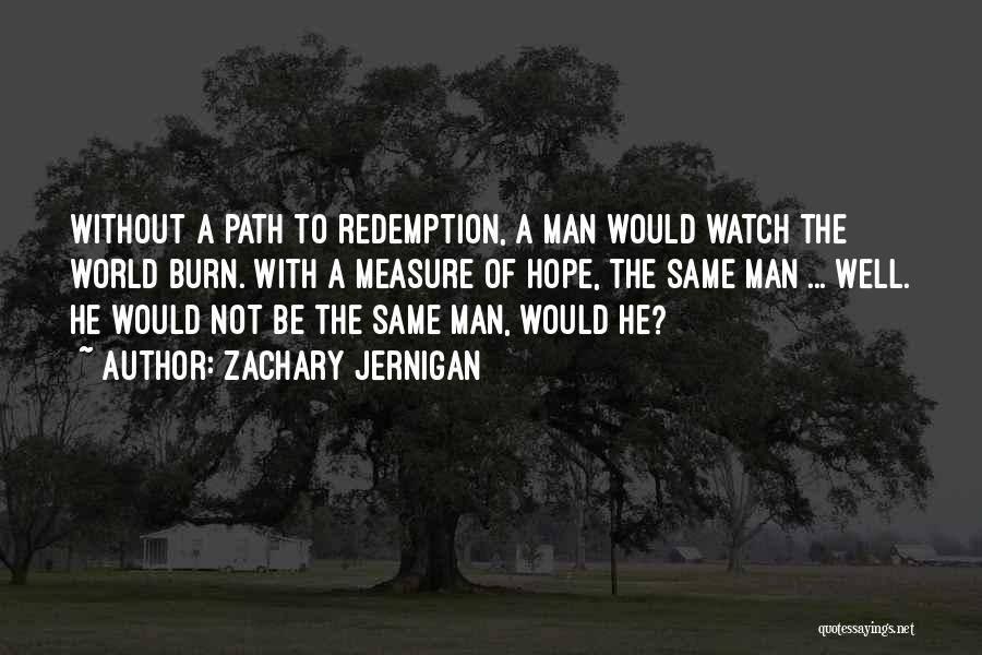 Zachary Jernigan Quotes: Without A Path To Redemption, A Man Would Watch The World Burn. With A Measure Of Hope, The Same Man